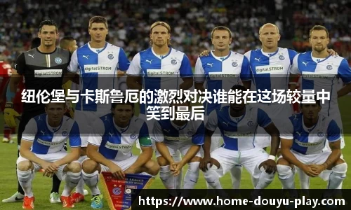 纽伦堡与卡斯鲁厄的激烈对决谁能在这场较量中笑到最后