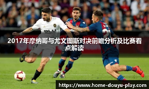 2017年摩纳哥与尤文图斯对决前瞻分析及比赛看点解读
