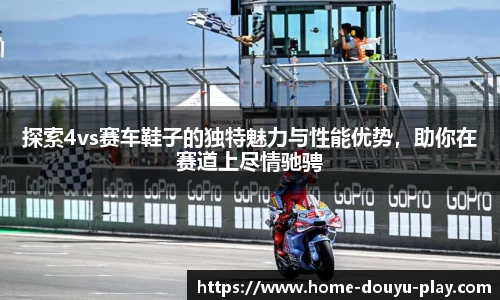 探索4vs赛车鞋子的独特魅力与性能优势，助你在赛道上尽情驰骋