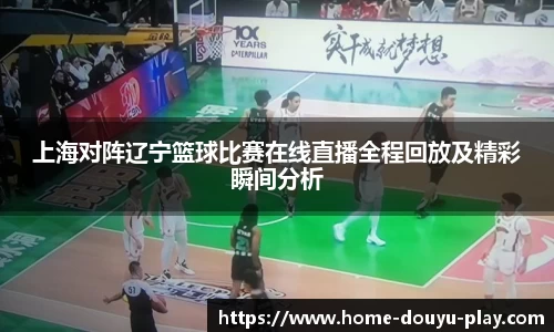 上海对阵辽宁篮球比赛在线直播全程回放及精彩瞬间分析