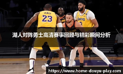 湖人对阵勇士高清赛事回顾与精彩瞬间分析