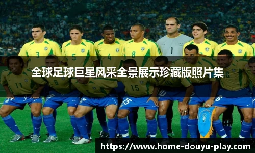 全球足球巨星风采全景展示珍藏版照片集