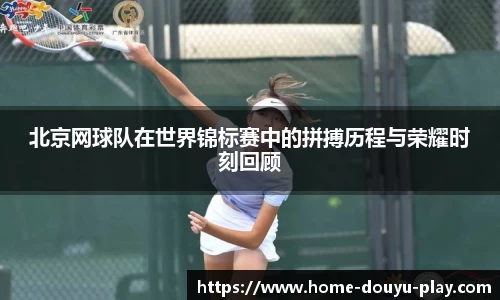 北京网球队在世界锦标赛中的拼搏历程与荣耀时刻回顾