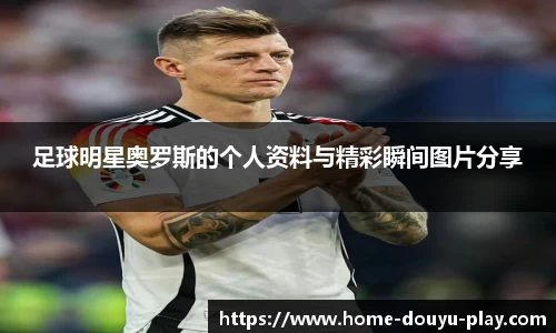 足球明星奥罗斯的个人资料与精彩瞬间图片分享