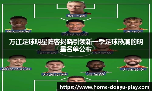 万江足球明星阵容揭晓引领新一季足球热潮的明星名单公布