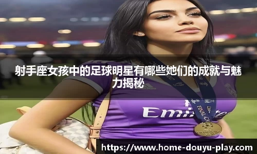 射手座女孩中的足球明星有哪些她们的成就与魅力揭秘